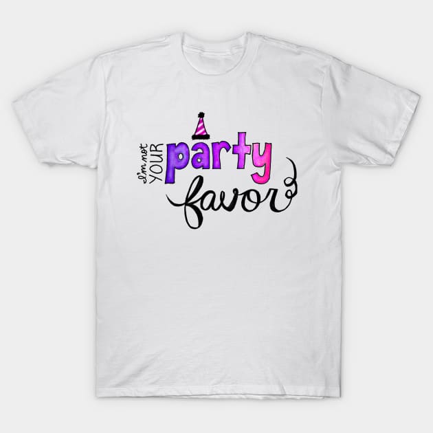 I'm Not Your Party Favor T-Shirt by sparkling-in-silence